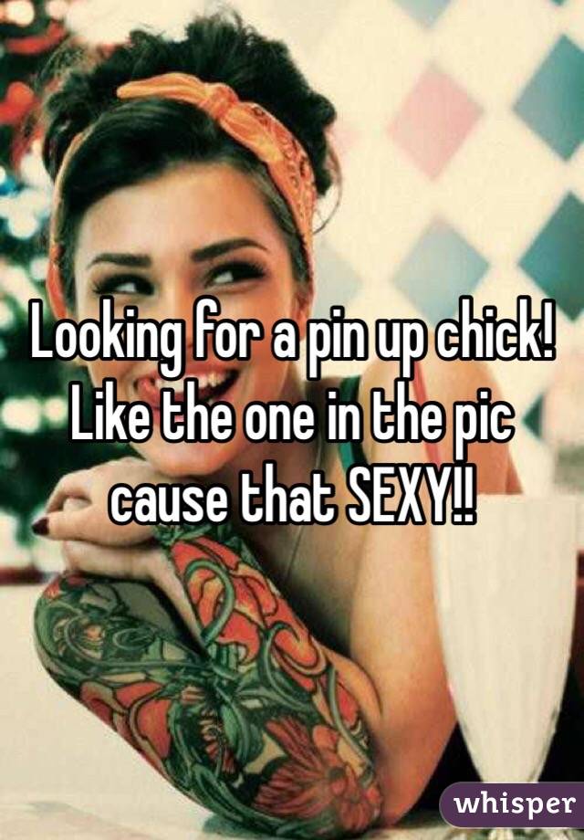 Looking for a pin up chick! Like the one in the pic cause that SEXY!!