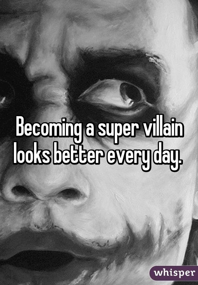 Becoming a super villain looks better every day. 