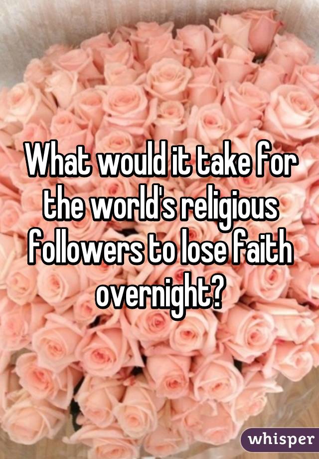 What would it take for the world's religious followers to lose faith overnight?