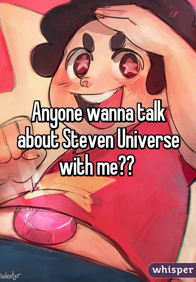 Anyone wanna talk about Steven Universe with me?? 