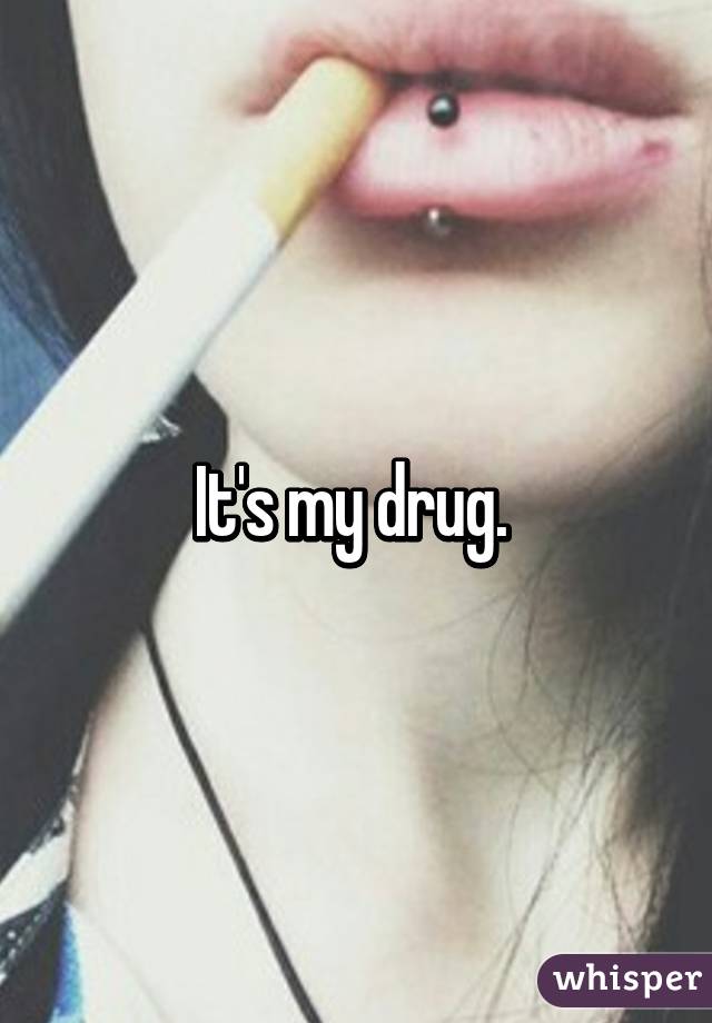 It's my drug. 