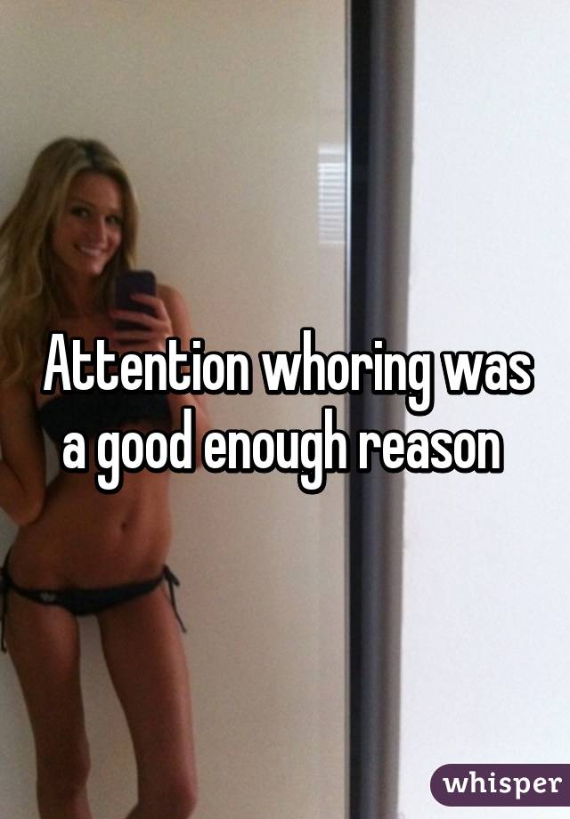 Attention whoring was a good enough reason 