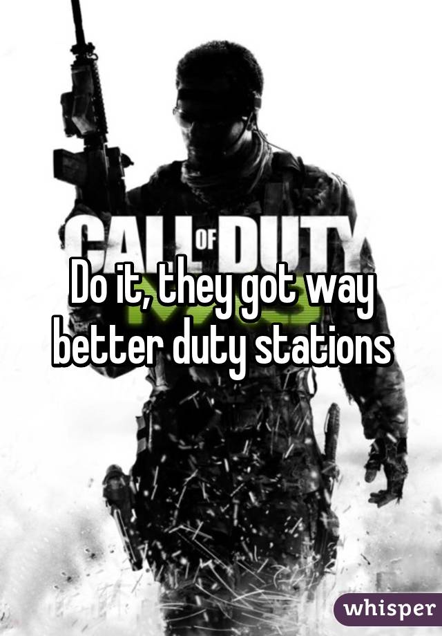 Do it, they got way better duty stations