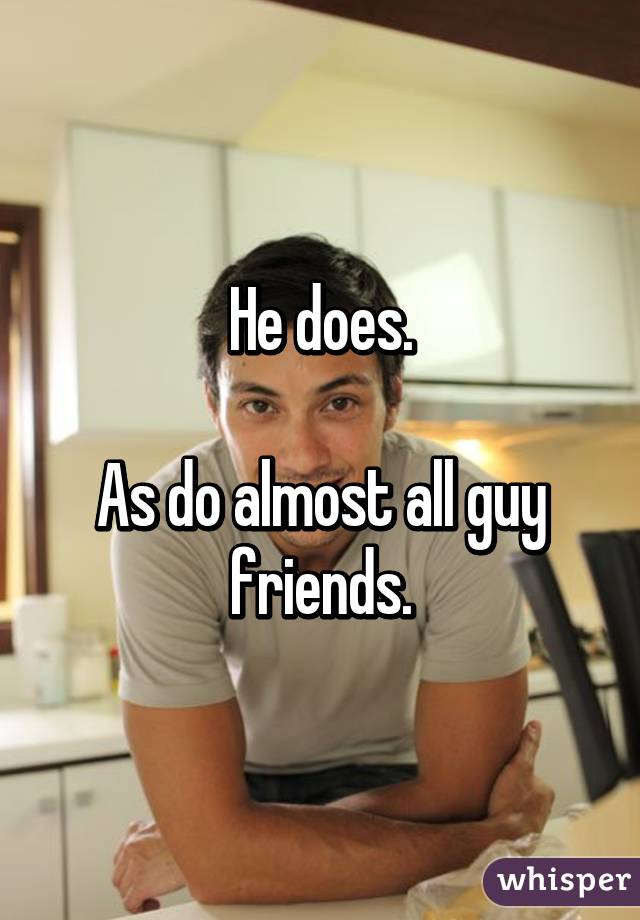 He does.

As do almost all guy friends.