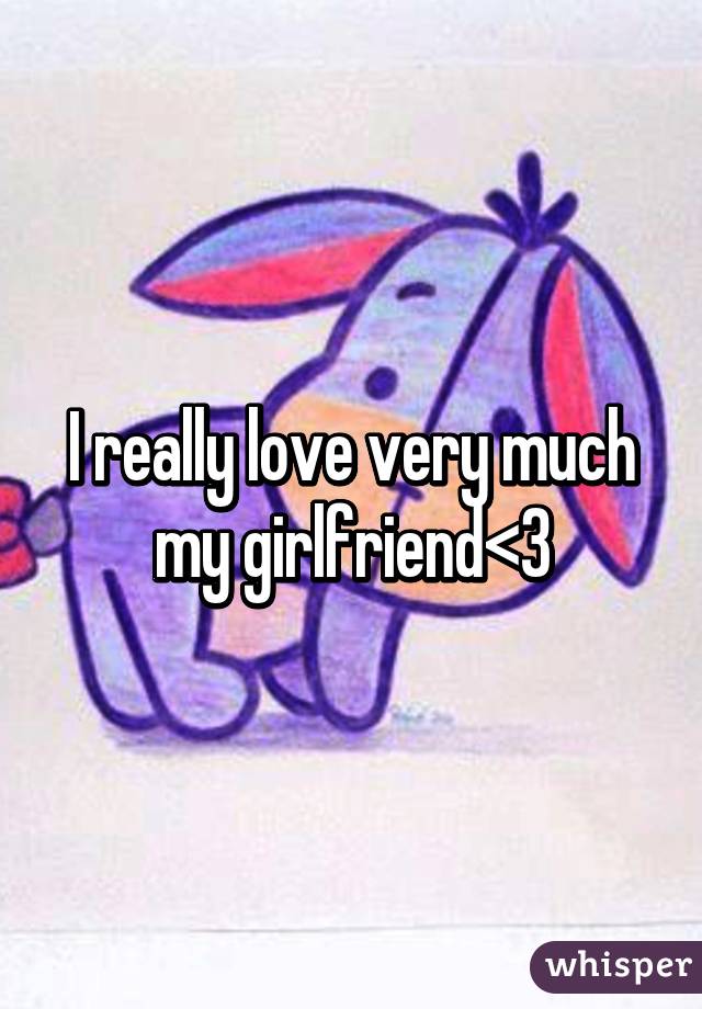 I really love very much my girlfriend<3