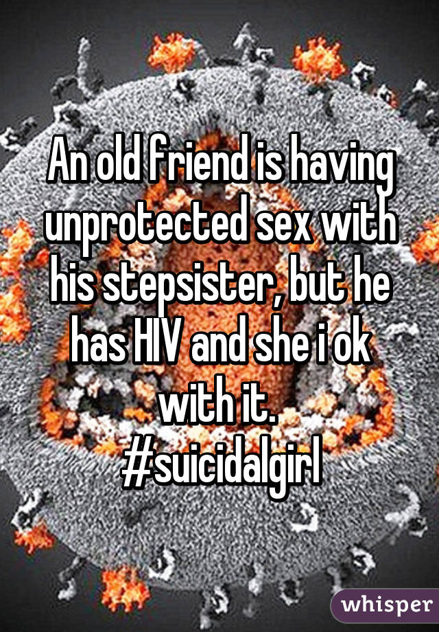 An old friend is having unprotected sex with his stepsister, but he has HIV and she i ok with it. 
#suicidalgirl