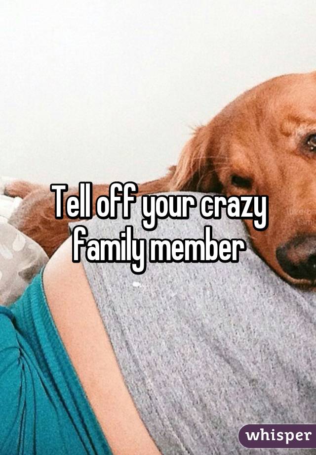 Tell off your crazy family member