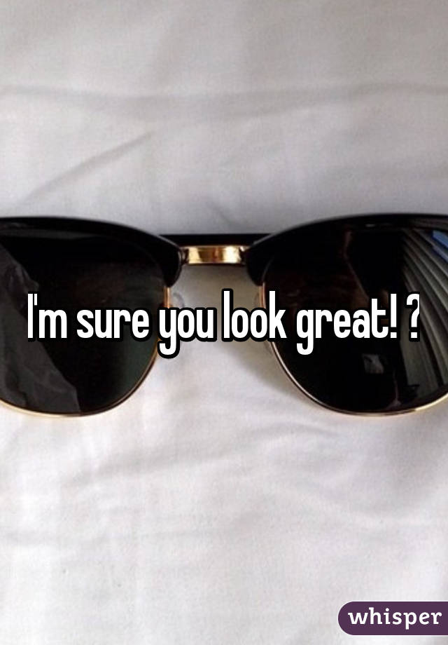 I'm sure you look great! 😉