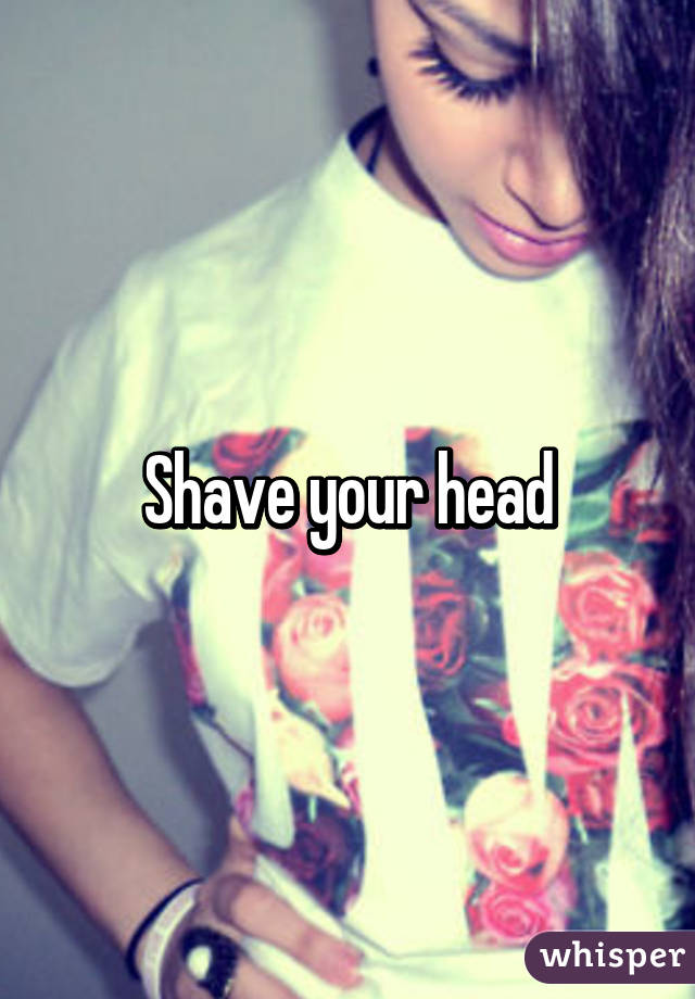 Shave your head