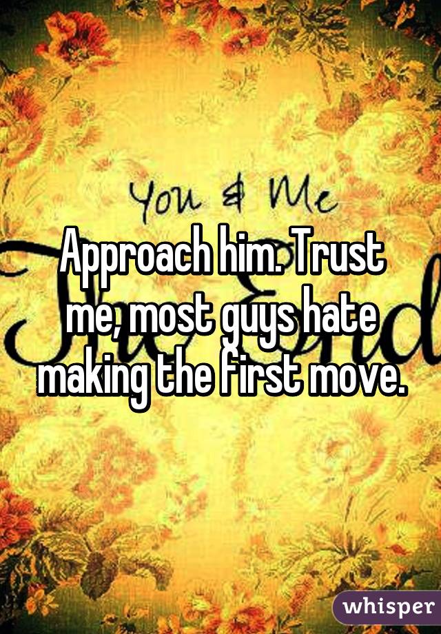 Approach him. Trust me, most guys hate making the first move.