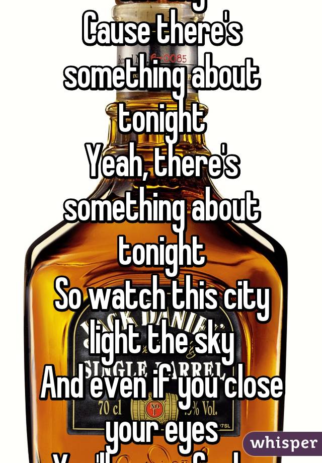 So watch the city light the sky
Cause there's something about tonight
Yeah, there's something about tonight
So watch this city light the sky
And even if you close your eyes
You'll never feel so alive