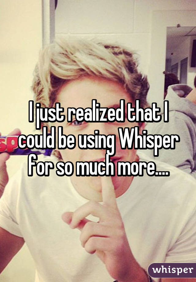 I just realized that I could be using Whisper for so much more....