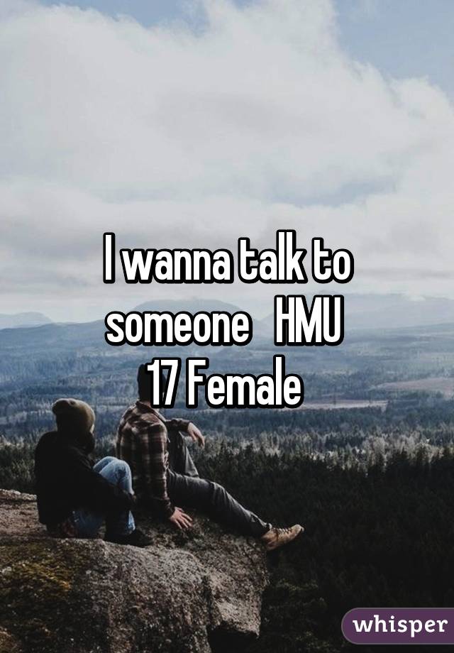 I wanna talk to someone   HMU 
17 Female 