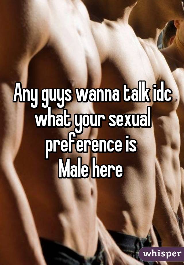 Any guys wanna talk idc what your sexual preference is 
Male here 