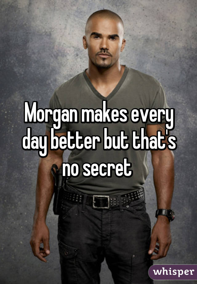 Morgan makes every day better but that's no secret 