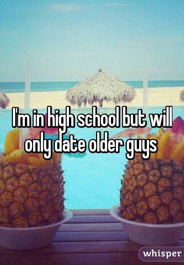 I'm in high school but will only date older guys 