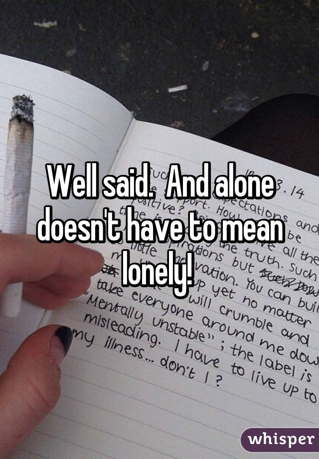 Well said.  And alone doesn't have to mean lonely! 