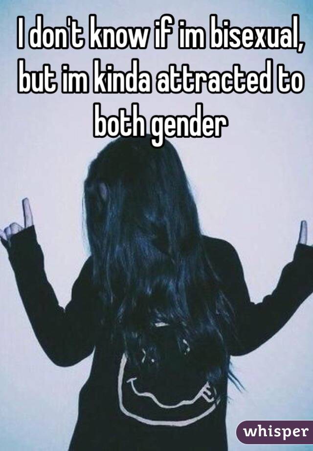 I don't know if im bisexual, but im kinda attracted to both gender 