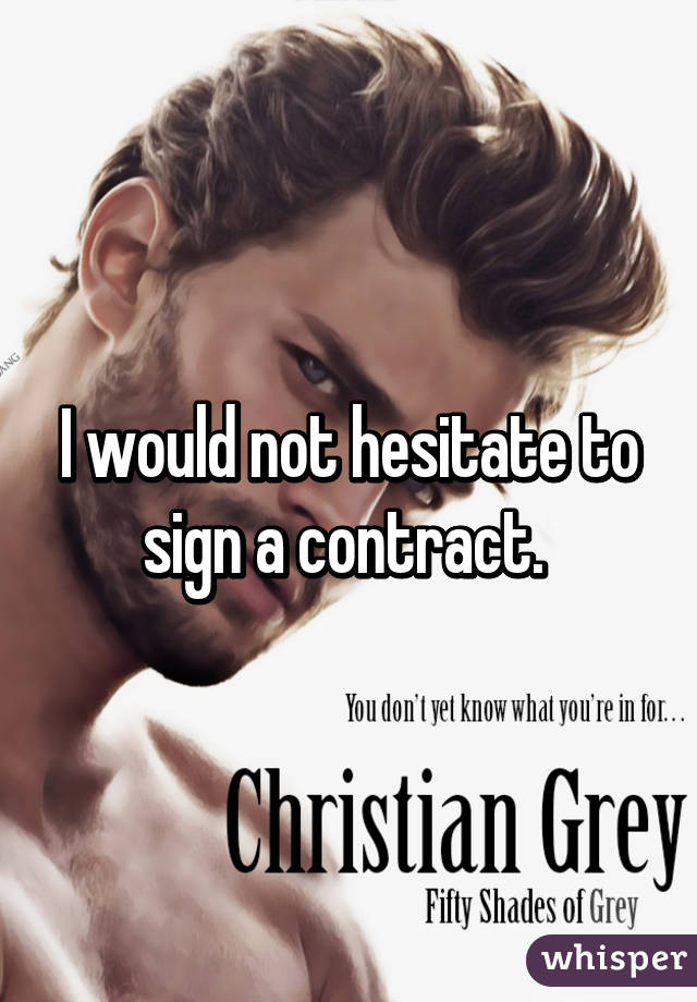 I would not hesitate to sign a contract. 