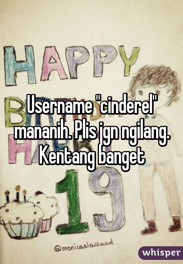 Username "cinderel" mananih. Plis jgn ngilang. Kentang banget