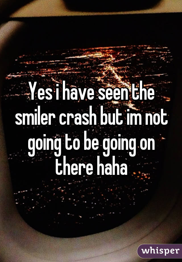 Yes i have seen the smiler crash but im not going to be going on there haha