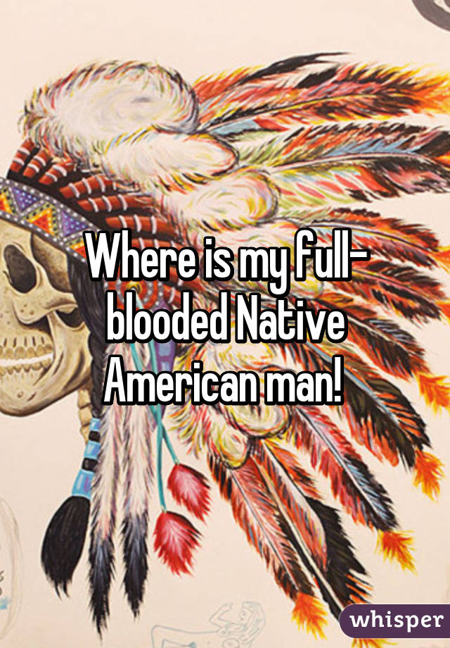 Where is my full- blooded Native American man! 