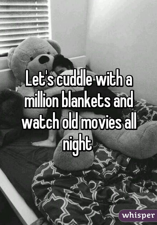 Let's cuddle with a million blankets and watch old movies all night 