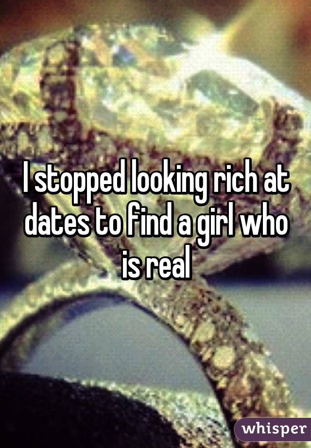 I stopped looking rich at dates to find a girl who is real