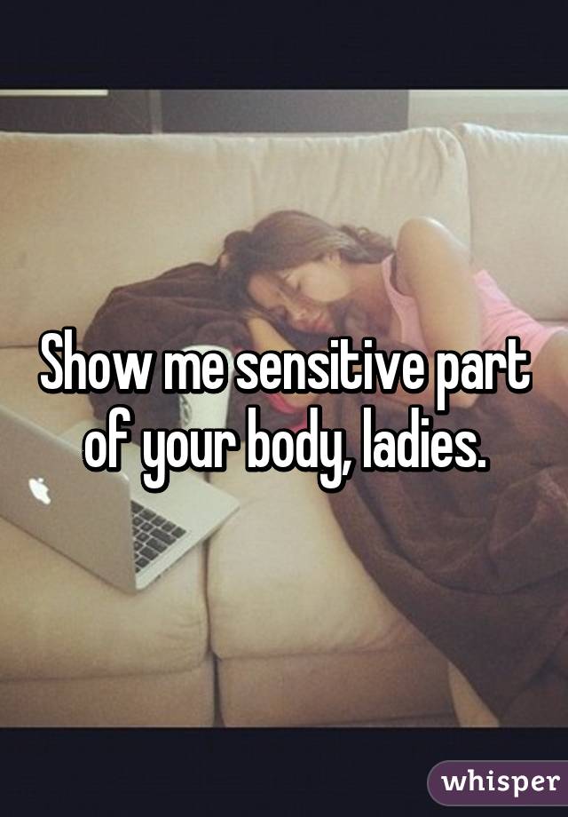 Show me sensitive part of your body, ladies.