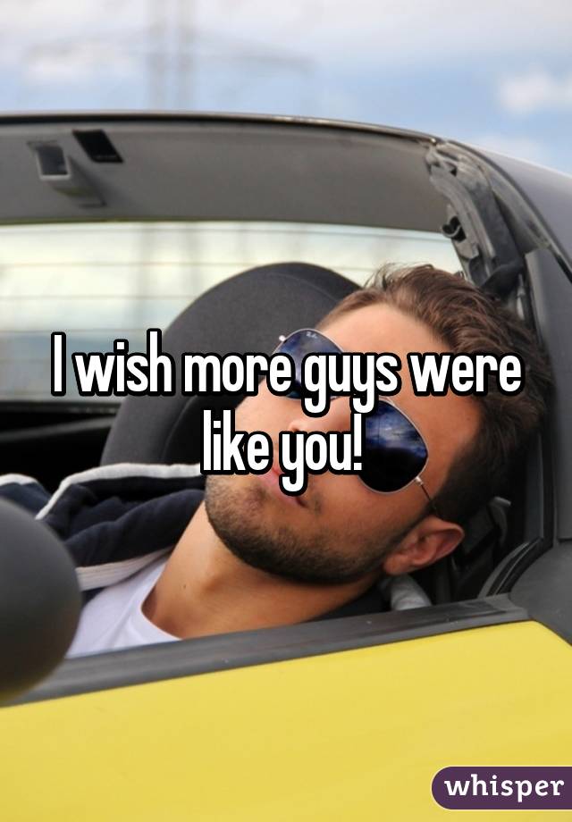 I wish more guys were like you! 