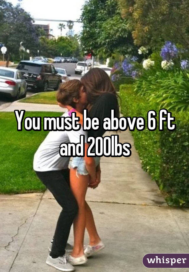 You must be above 6 ft and 200lbs