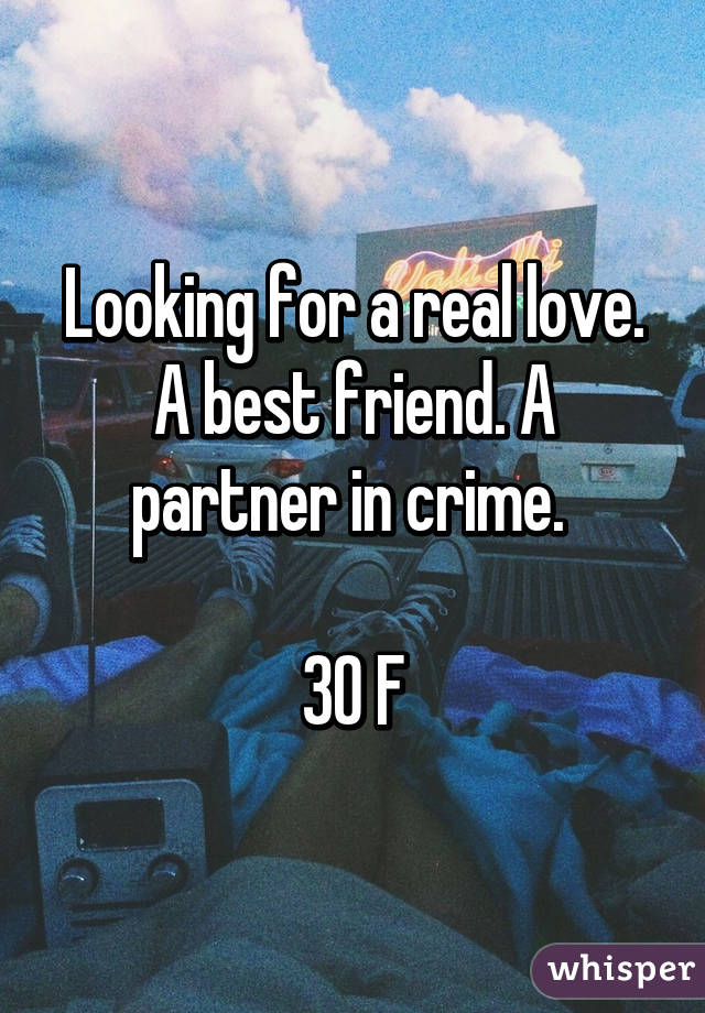 Looking for a real love. A best friend. A partner in crime. 

30 F