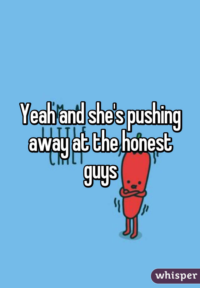 Yeah and she's pushing away at the honest guys