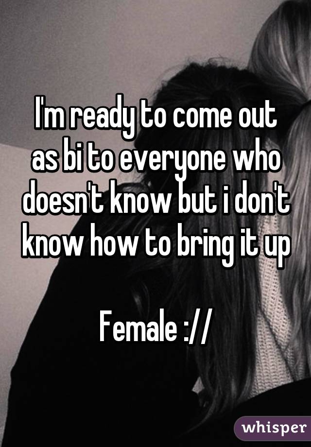 I'm ready to come out as bi to everyone who doesn't know but i don't know how to bring it up

Female ://