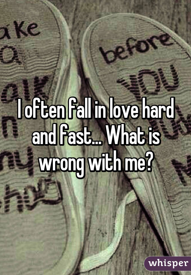 I often fall in love hard and fast... What is wrong with me?