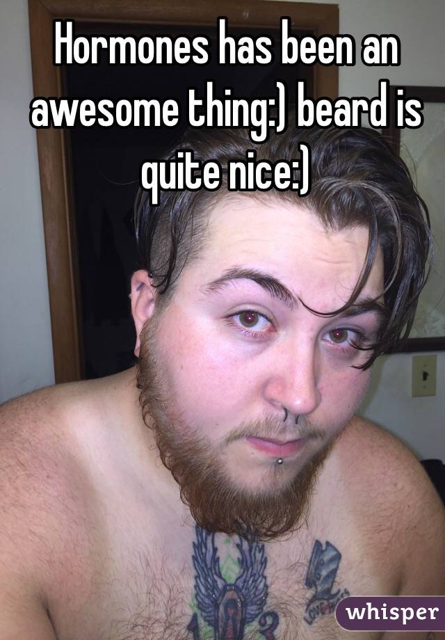 Hormones has been an awesome thing:) beard is quite nice:) 