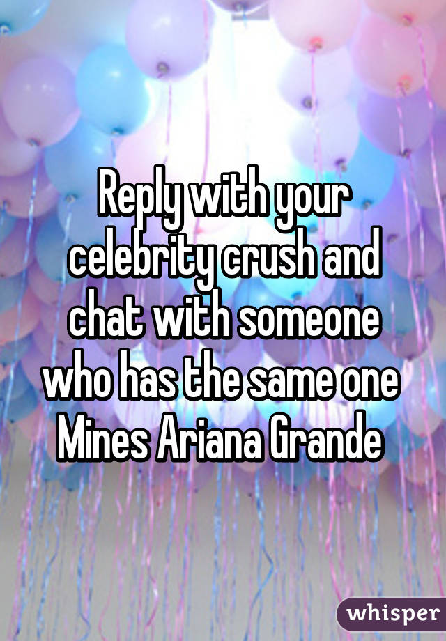 Reply with your celebrity crush and chat with someone who has the same one 
Mines Ariana Grande 