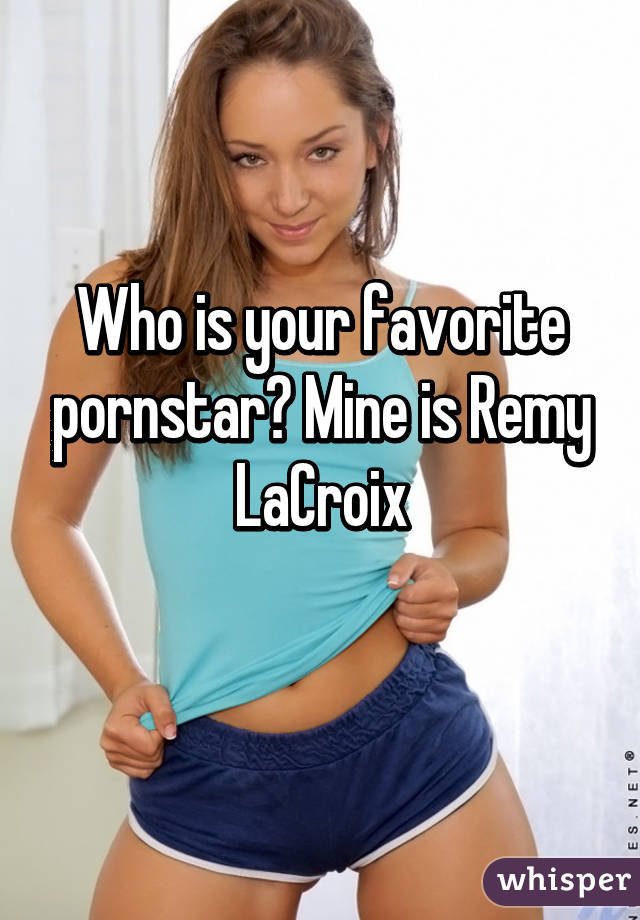 Who is your favorite pornstar? Mine is Remy LaCroix
