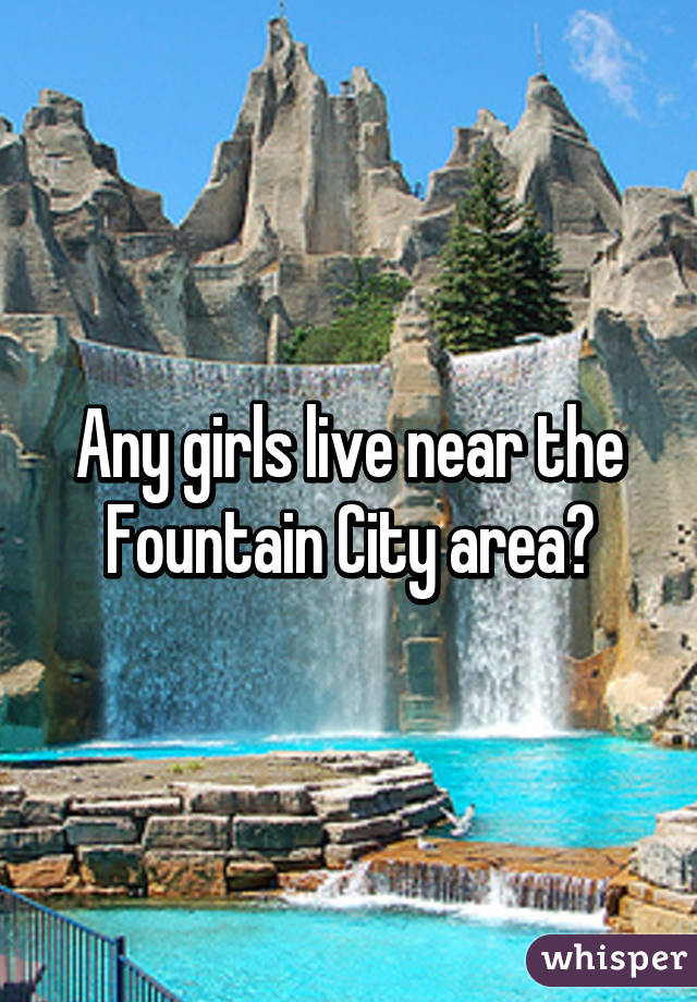 Any girls live near the Fountain City area?