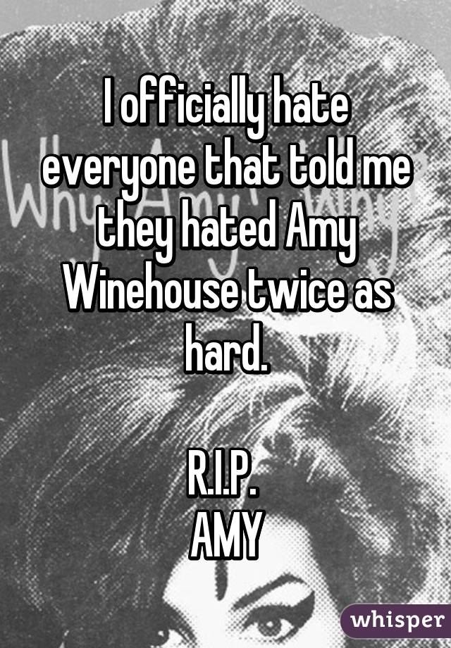 I officially hate everyone that told me they hated Amy Winehouse twice as hard.

R.I.P. 
AMY