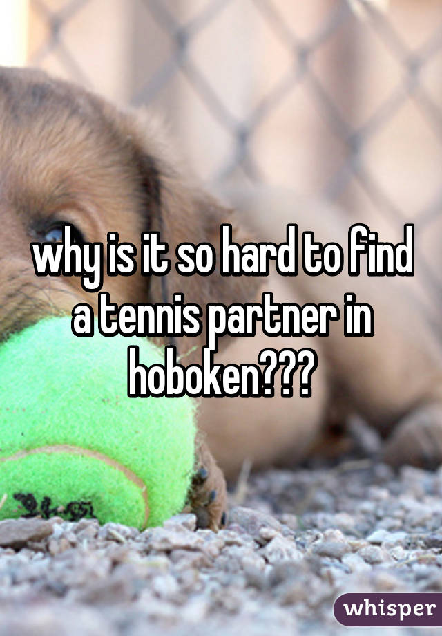 why is it so hard to find a tennis partner in hoboken???