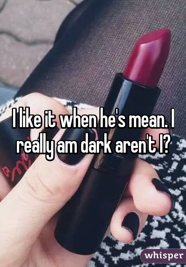 I like it when he's mean. I really am dark aren't I?