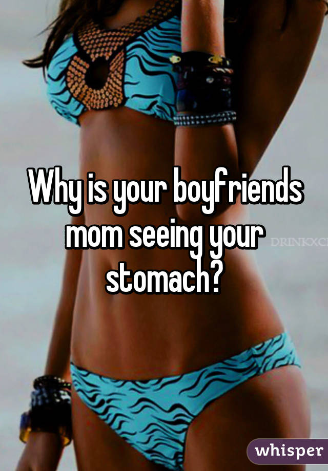 Why is your boyfriends mom seeing your stomach?