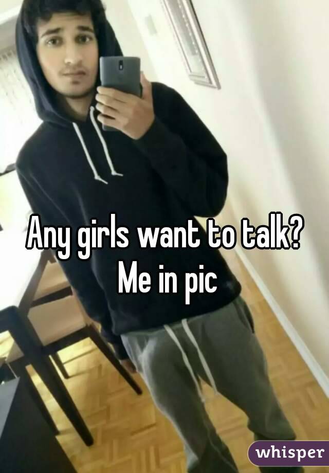 Any girls want to talk? 
Me in pic