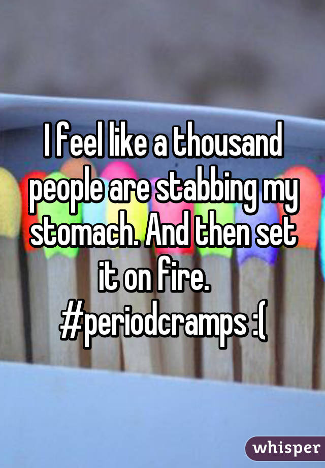 I feel like a thousand people are stabbing my stomach. And then set it on fire.   
#periodcramps :(