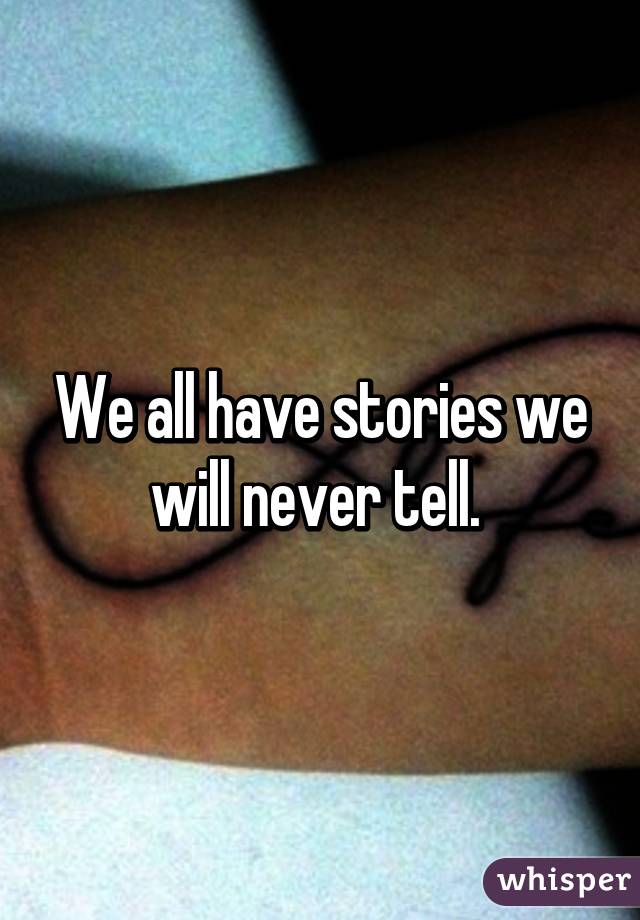 We all have stories we will never tell. 