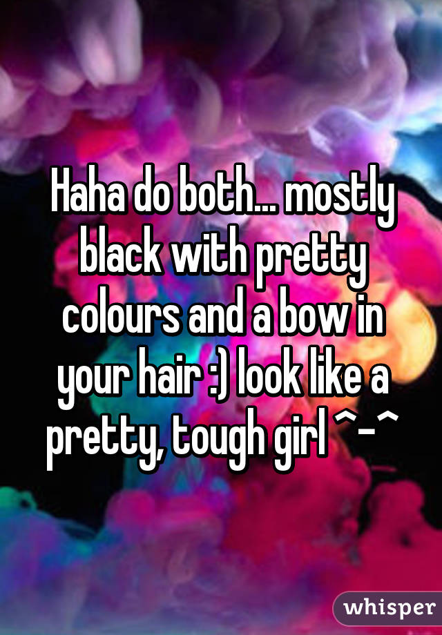 Haha do both... mostly black with pretty colours and a bow in your hair :) look like a pretty, tough girl ^-^