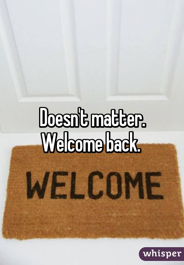 Doesn't matter. Welcome back. 