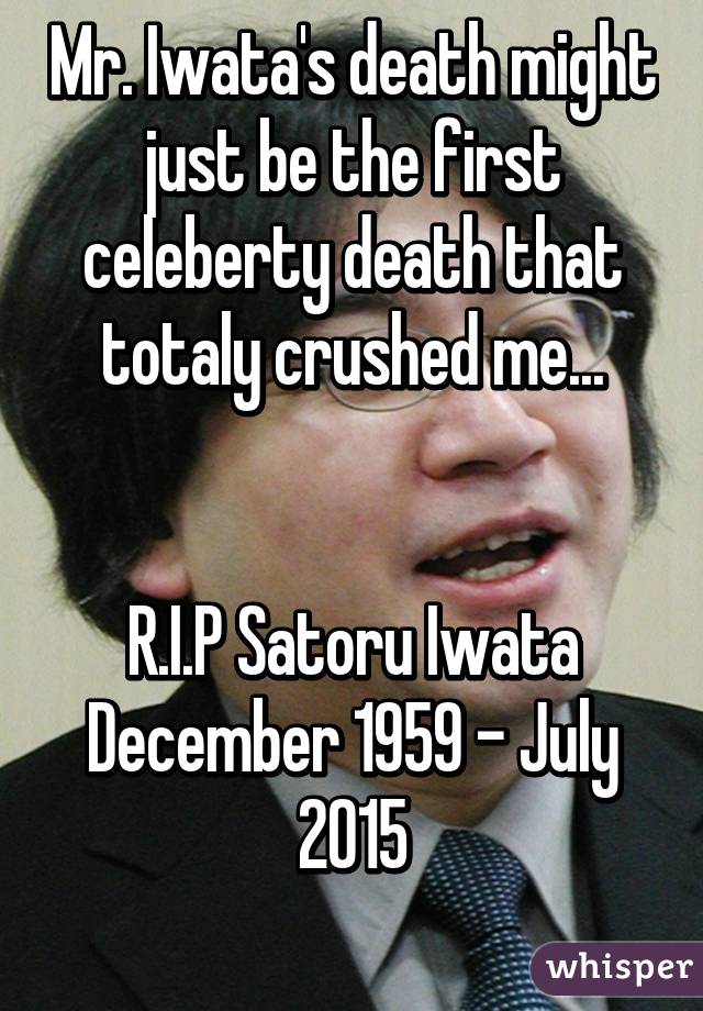 Mr. Iwata's death might just be the first celeberty death that totaly crushed me...


R.I.P Satoru Iwata
December 1959 - July 2015
