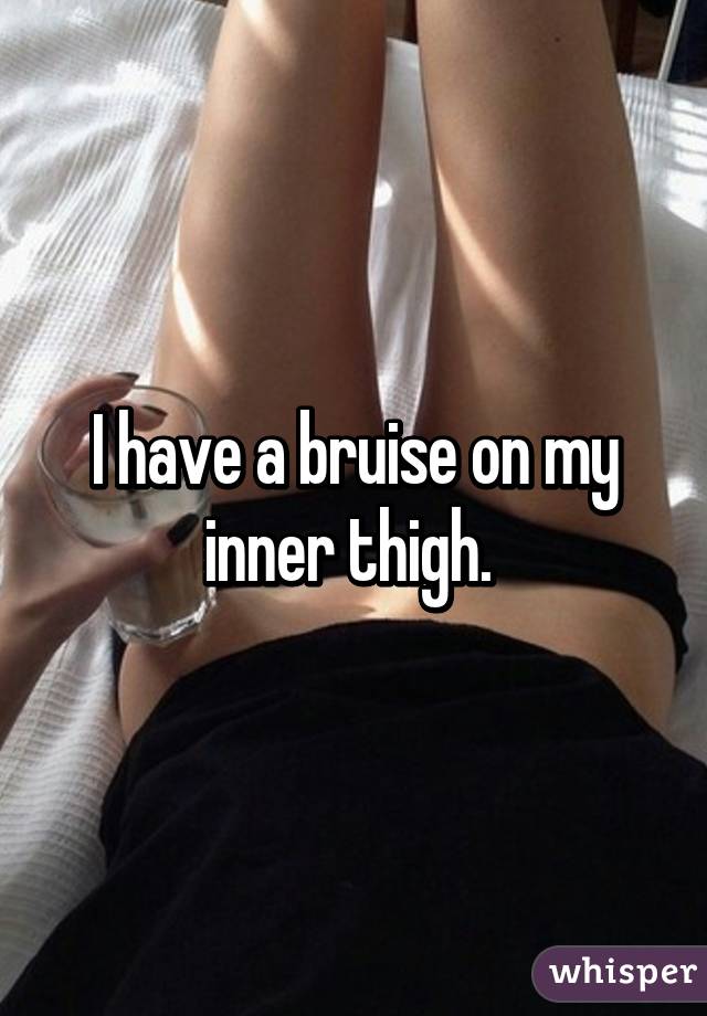 I have a bruise on my inner thigh. 